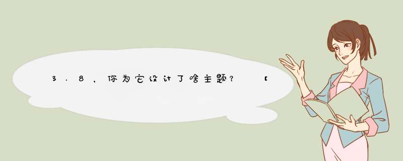3.8，你为它设计了啥主题？ 【话题讨论】
